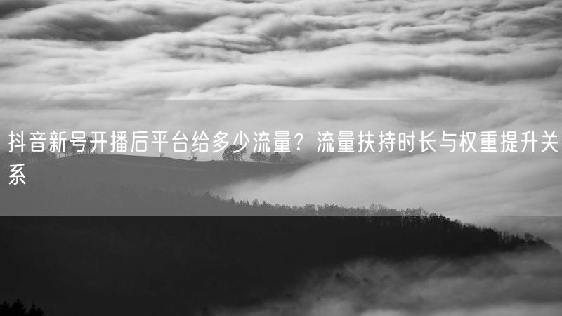 抖音新号开播后平台给多少流量？流量扶持时长与权重提升关系
