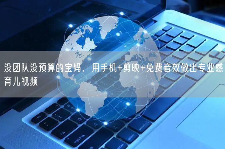 没团队没预算的宝妈，用手机+剪映+免费音效做出专业感育儿视频