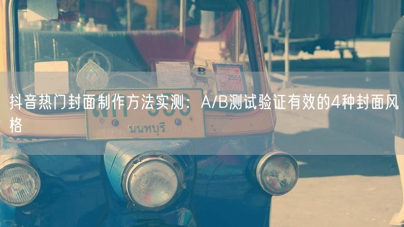 抖音热门封面制作方法实测：A/B测试验证有效的4种封面风格