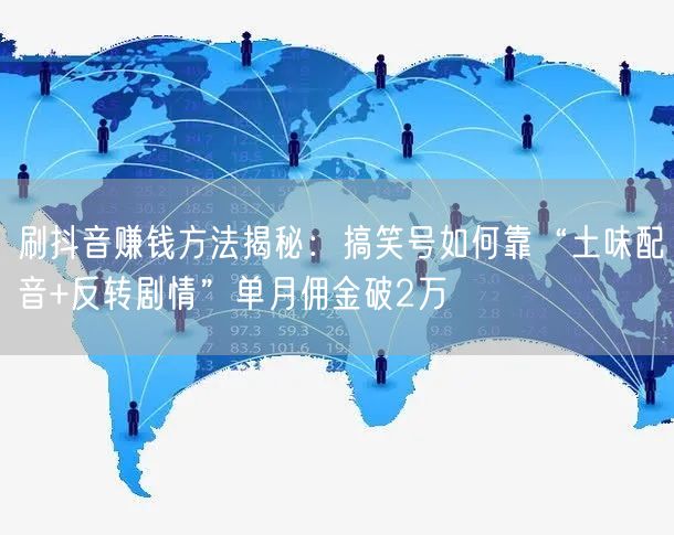 刷抖音赚钱方法揭秘：搞笑号如何靠“土味配音+反转剧情”单月佣金破2万
