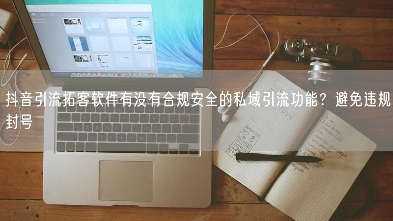 抖音引流拓客软件有没有合规安全的私域引流功能？避免违规封号
