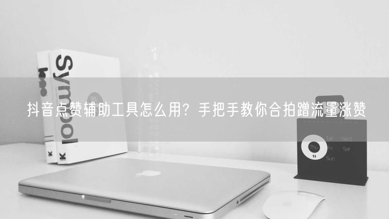 抖音点赞辅助工具怎么用？手把手教你合拍蹭流量涨赞