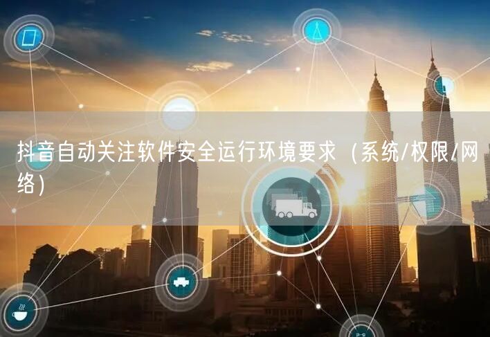 抖音自动关注软件安全运行环境要求（系统/权限/网络）