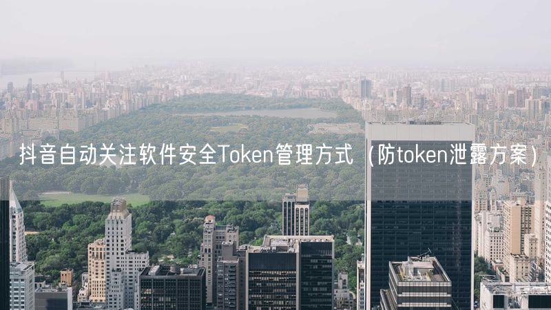 抖音自动关注软件安全Token管理方式（防token泄露方案）