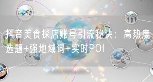 抖音美食探店账号引流秘诀：高热度选题+强地域词+实时POI