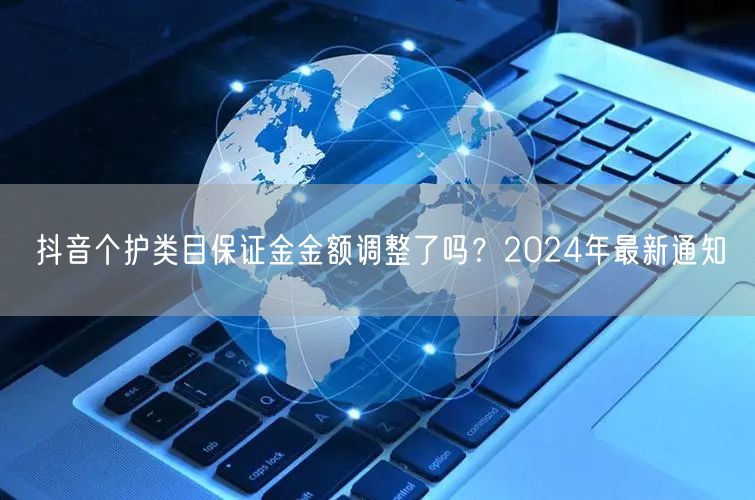 抖音个护类目保证金金额调整了吗？2024年最新通知