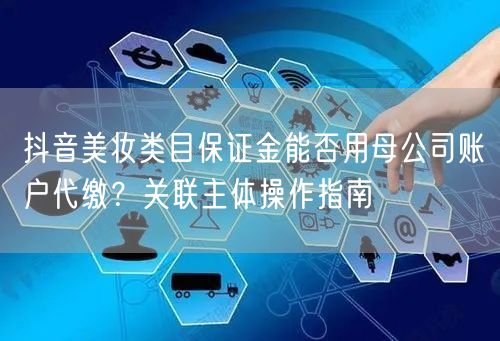 抖音美妆类目保证金能否用母公司账户代缴？关联主体操作指南