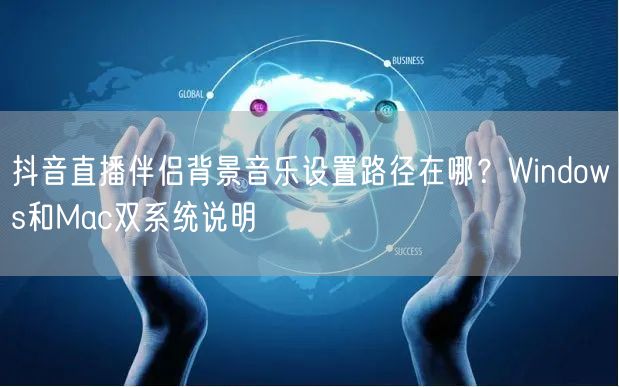 抖音直播伴侣背景音乐设置路径在哪？Windows和Mac双系统说明