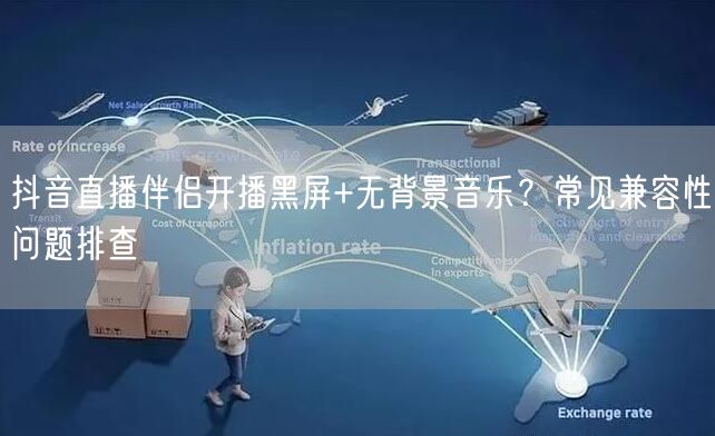 抖音直播伴侣开播黑屏+无背景音乐？常见兼容性问题排查