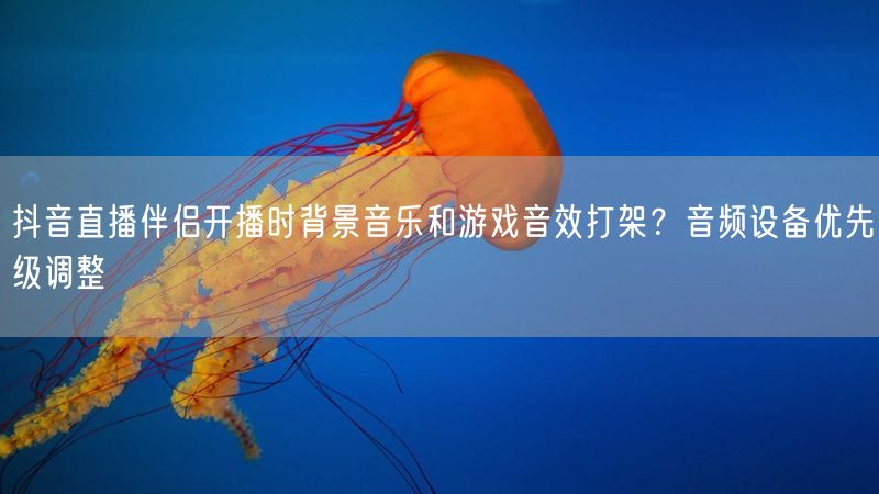 抖音直播伴侣开播时背景音乐和游戏音效打架？音频设备优先级调整