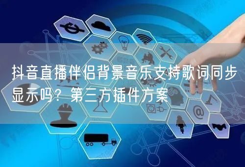 抖音直播伴侣背景音乐支持歌词同步显示吗？第三方插件方案