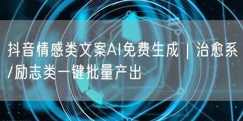 抖音情感类文案AI免费生成｜治愈系/励志类一键批量产出