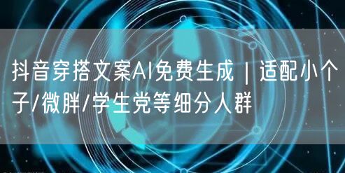 抖音穿搭文案AI免费生成｜适配小个子/微胖/学生党等细分人群