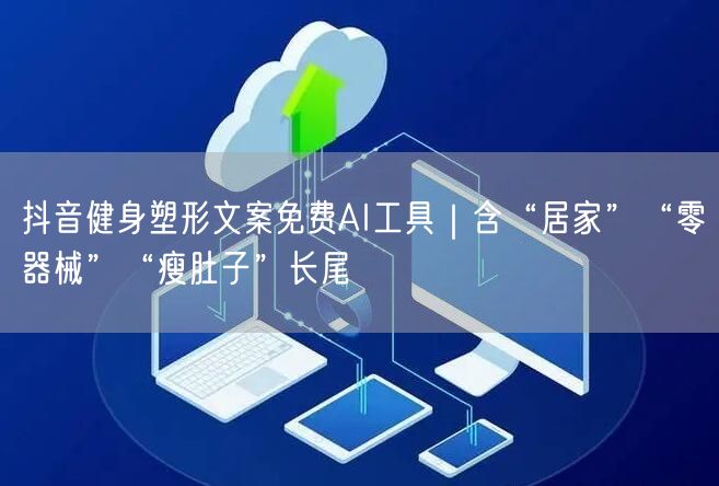 抖音健身塑形文案免费AI工具｜含“居家”“零器械”“瘦肚子”长尾