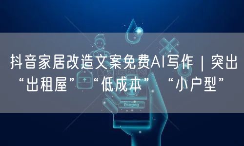 抖音家居改造文案免费AI写作｜突出“出租屋”“低成本”“小户型”