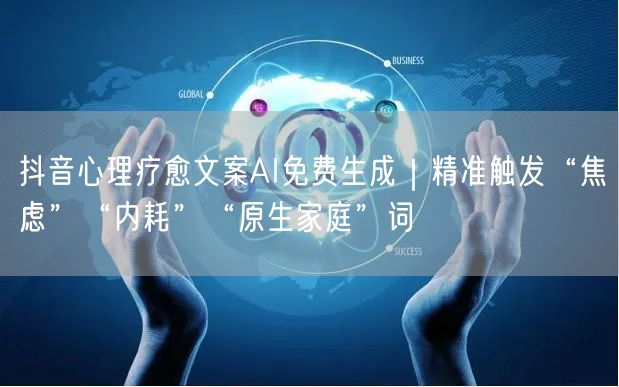 抖音心理疗愈文案AI免费生成｜精准触发“焦虑”“内耗”“原生家庭”词