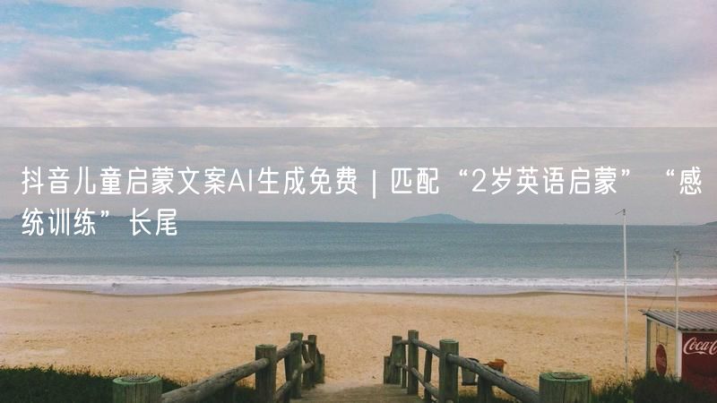 抖音儿童启蒙文案AI生成免费｜匹配“2岁英语启蒙”“感统训练”长尾