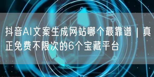 抖音AI文案生成网站哪个最靠谱｜真正免费不限次的6个宝藏平台