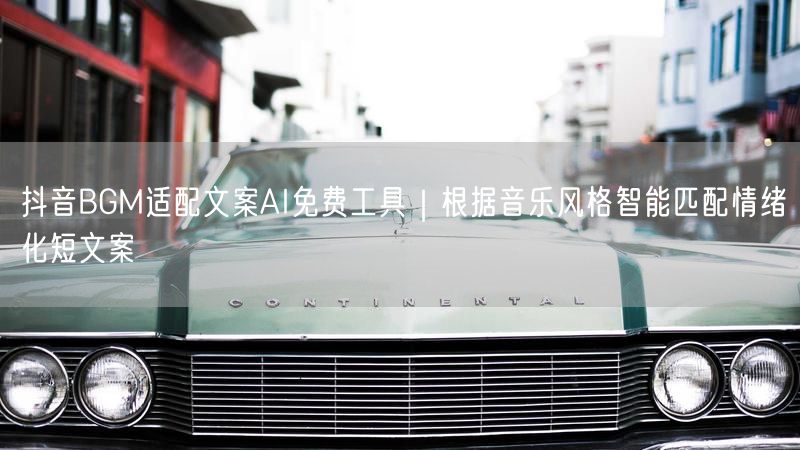 抖音BGM适配文案AI免费工具｜根据音乐风格智能匹配情绪化短文案