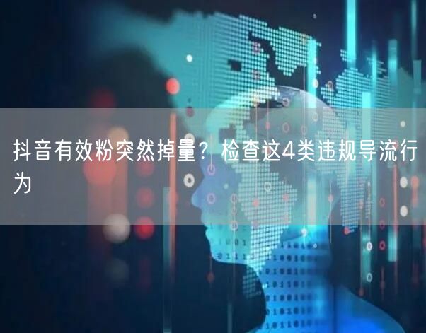 抖音有效粉突然掉量？检查这4类违规导流行为