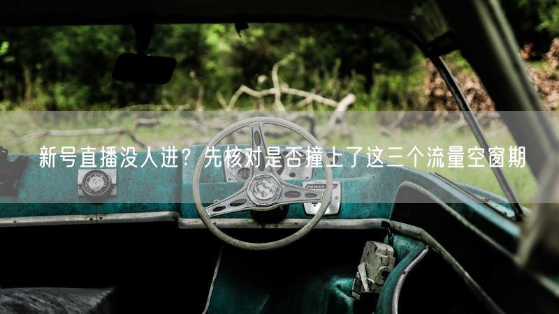 新号直播没人进？先核对是否撞上了这三个流量空窗期