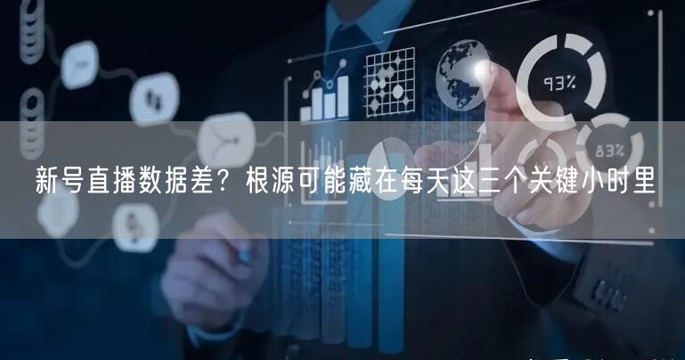 新号直播数据差？根源可能藏在每天这三个关键小时里