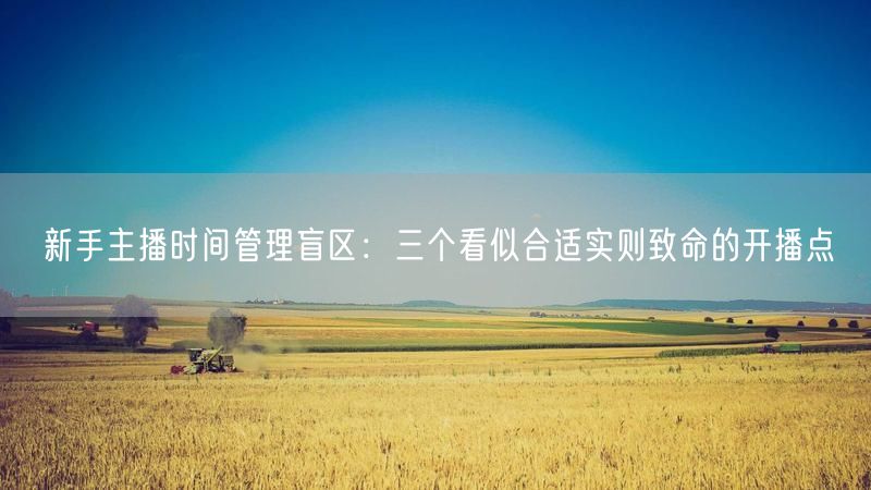 新手主播时间管理盲区：三个看似合适实则致命的开播点
