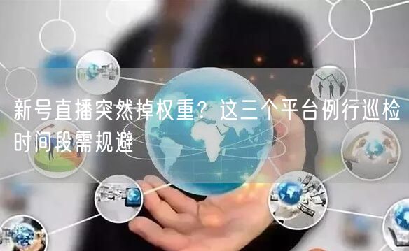 新号直播突然掉权重？这三个平台例行巡检时间段需规避