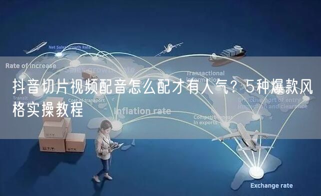 抖音切片视频配音怎么配才有人气？5种爆款风格实操教程