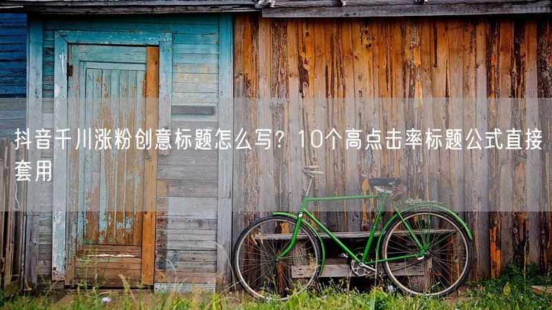 抖音千川涨粉创意标题怎么写？10个高点击率标题公式直接套用
