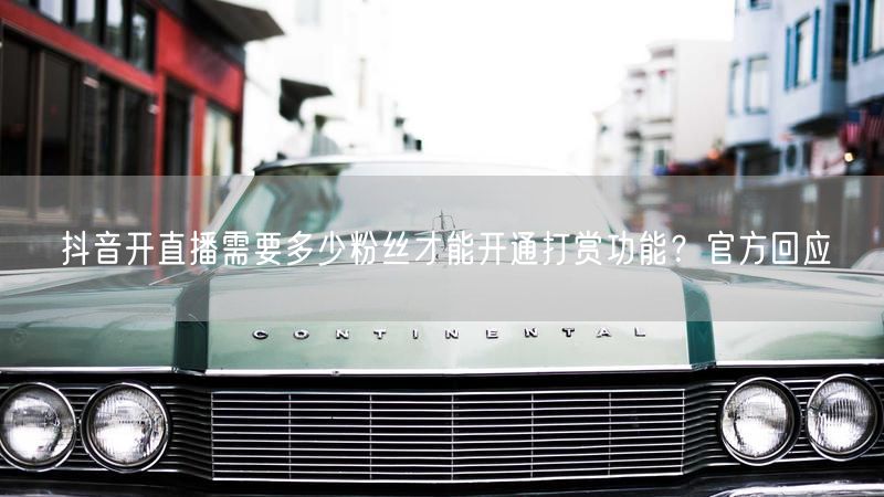 抖音开直播需要多少粉丝才能开通打赏功能？官方回应