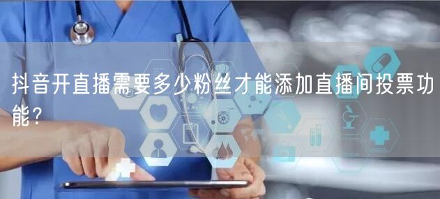 抖音开直播需要多少粉丝才能添加直播间投票功能？