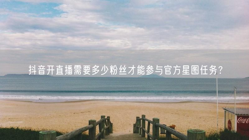 抖音开直播需要多少粉丝才能参与官方星图任务？