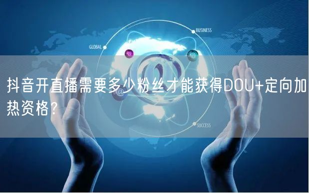 抖音开直播需要多少粉丝才能获得DOU+定向加热资格？
