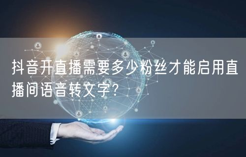 抖音开直播需要多少粉丝才能启用直播间语音转文字？