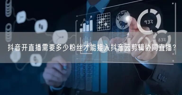 抖音开直播需要多少粉丝才能接入抖音云剪辑协同直播？