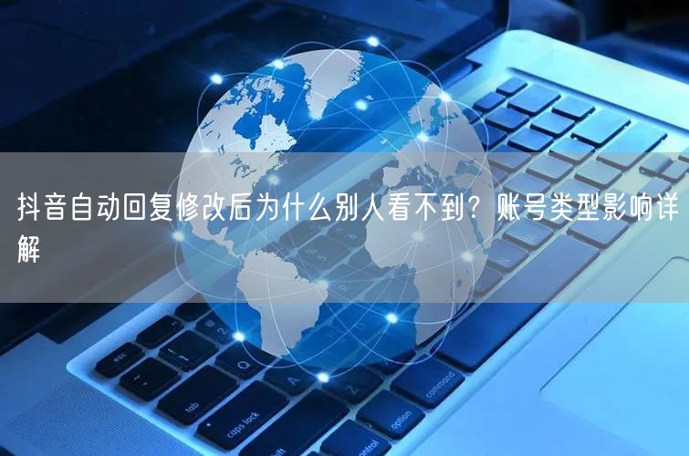 抖音自动回复修改后为什么别人看不到？账号类型影响详解