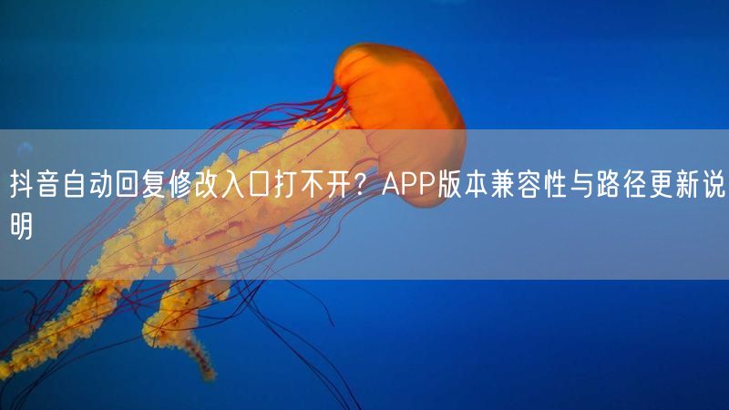 抖音自动回复修改入口打不开？APP版本兼容性与路径更新说明