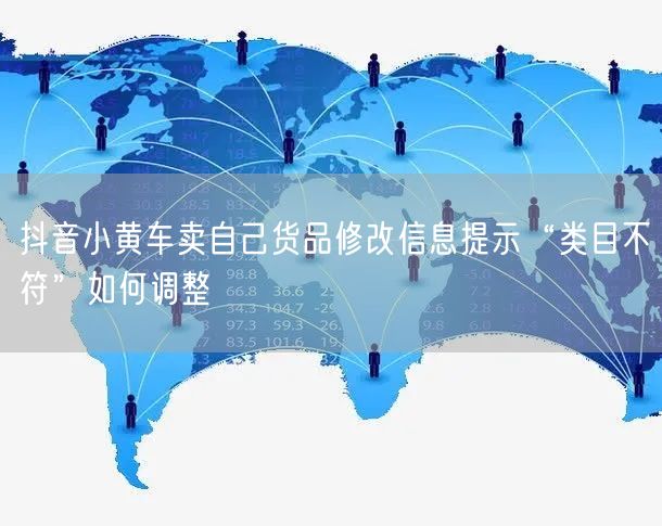 抖音小黄车卖自己货品修改信息提示“类目不符”如何调整