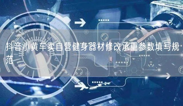 抖音小黄车卖自营健身器材修改承重参数填写规范