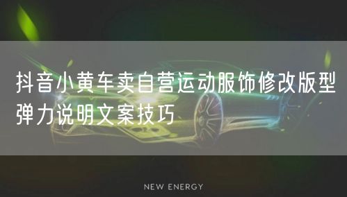 抖音小黄车卖自营运动服饰修改版型弹力说明文案技巧