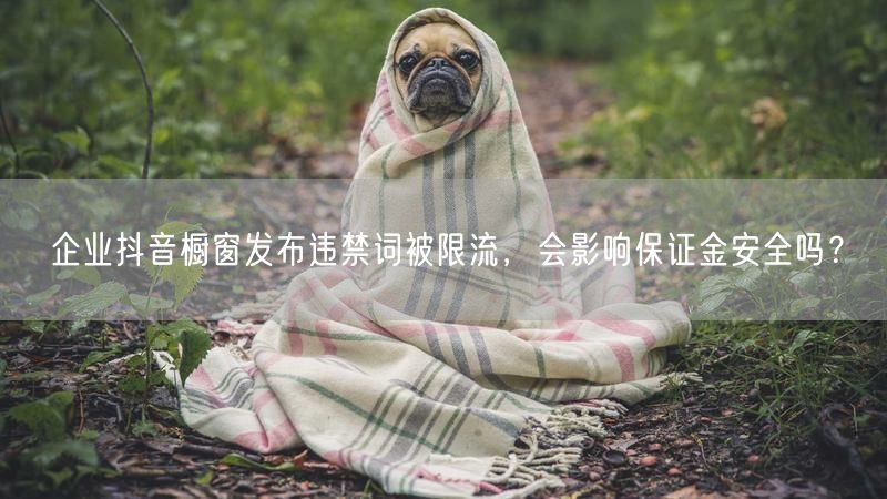 企业抖音橱窗发布违禁词被限流，会影响保证金安全吗？