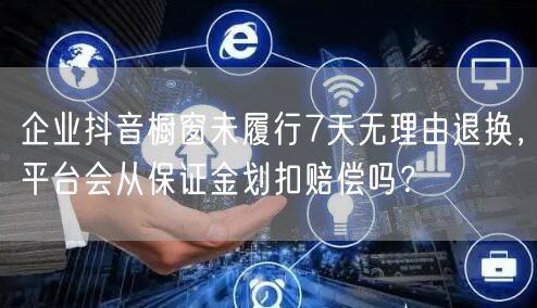 企业抖音橱窗未履行7天无理由退换，平台会从保证金划扣赔偿吗？