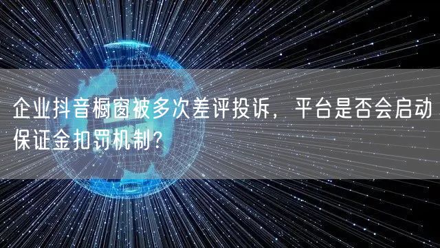 企业抖音橱窗被多次差评投诉，平台是否会启动保证金扣罚机制？