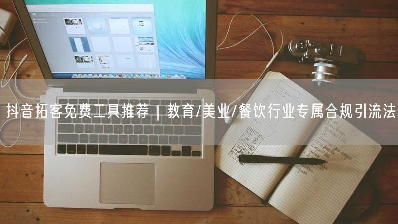 抖音拓客免费工具推荐｜教育/美业/餐饮行业专属合规引流法