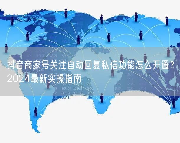 抖音商家号关注自动回复私信功能怎么开通？2024最新实操指南