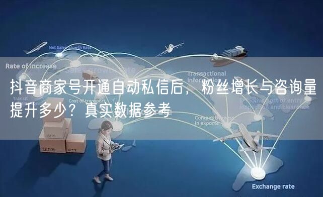 抖音商家号开通自动私信后，粉丝增长与咨询量提升多少？真实数据参考