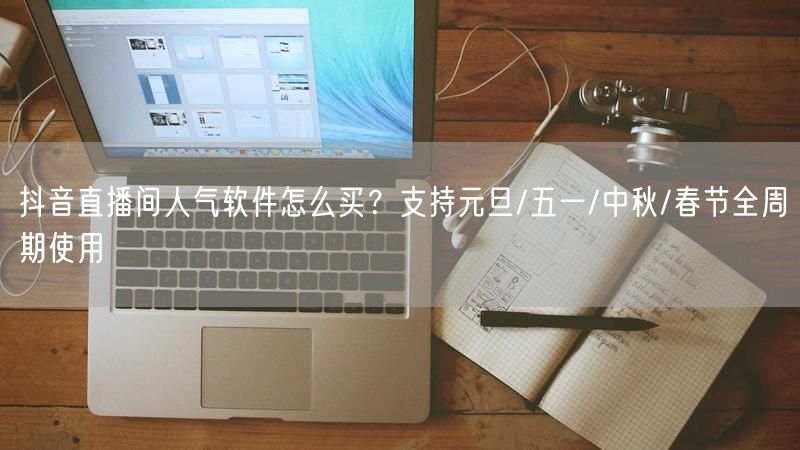抖音直播间人气软件怎么买？支持元旦/五一/中秋/春节全周期使用