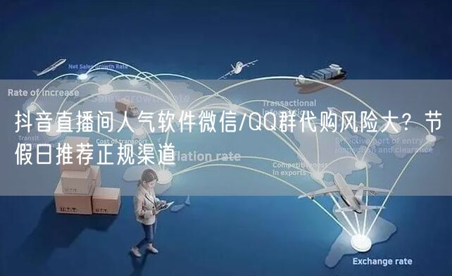 抖音直播间人气软件微信/QQ群代购风险大？节假日推荐正规渠道