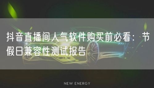 抖音直播间人气软件购买前必看：节假日兼容性测试报告